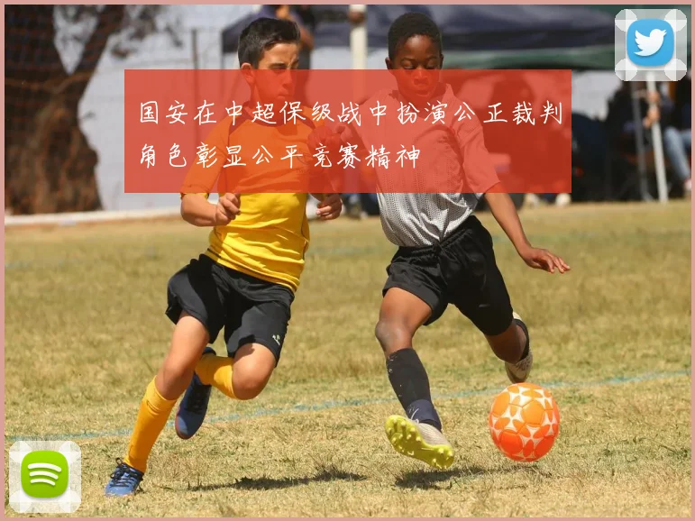 国安在中超保级战中扮演公正裁判角色彰显公平竞赛精神