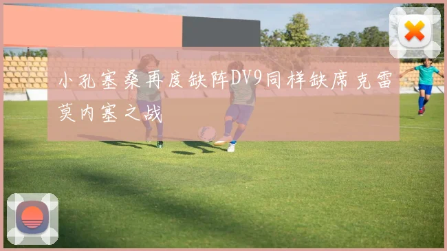 小孔塞桑再度缺阵DV9同样缺席克雷莫内塞之战