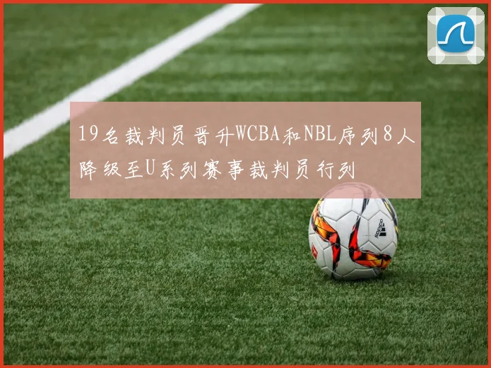 19名裁判员晋升WCBA和NBL序列8人降级至U系列赛事裁判员行列