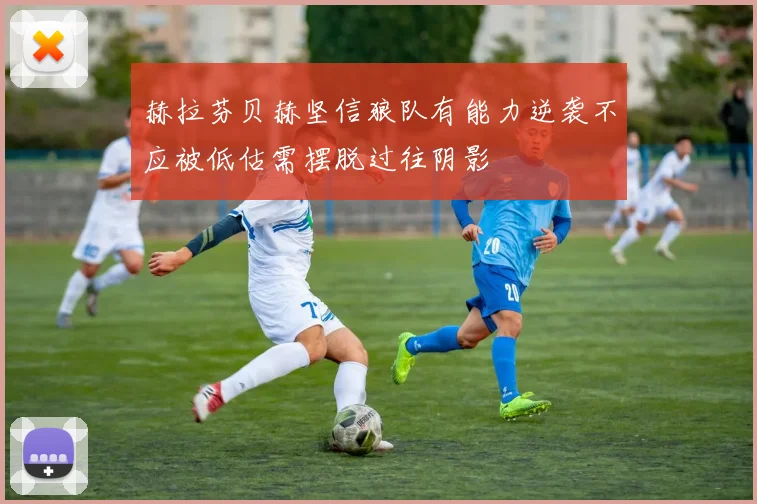 赫拉芬贝赫坚信狼队有能力逆袭不应被低估需摆脱过往阴影