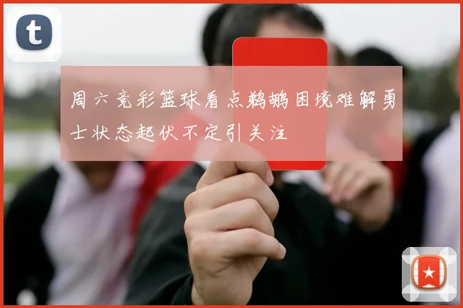 周六竞彩篮球看点鹈鹕困境难解勇士状态起伏不定引关注