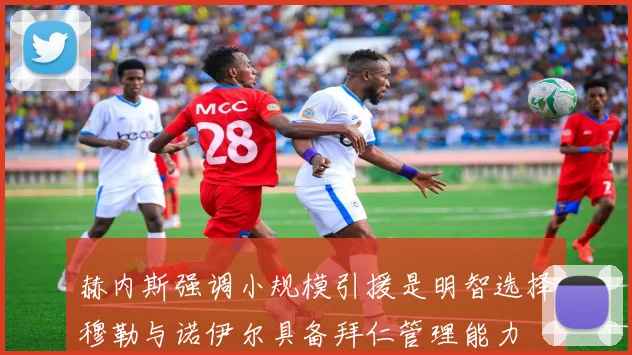 赫内斯强调小规模引援是明智选择穆勒与诺伊尔具备拜仁管理能力