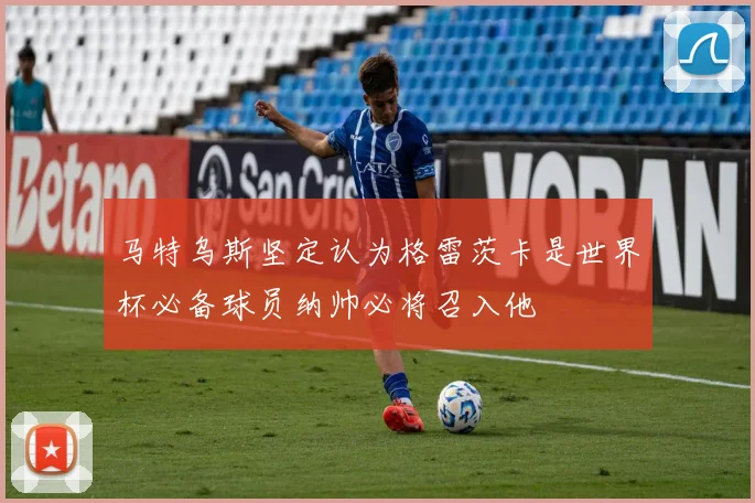 马特乌斯坚定认为格雷茨卡是世界杯必备球员纳帅必将召入他