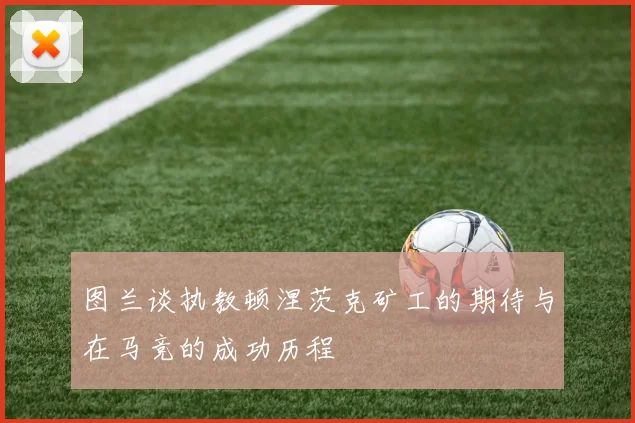 图兰谈执教顿涅茨克矿工的期待与在马竞的成功历程