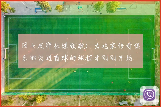 因卡皮耶社媒致敬：为这家传奇俱乐部打进首球的旅程才刚刚开始
