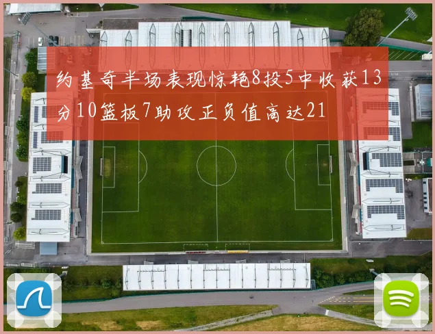 约基奇半场表现惊艳8投5中收获13分10篮板7助攻正负值高达21