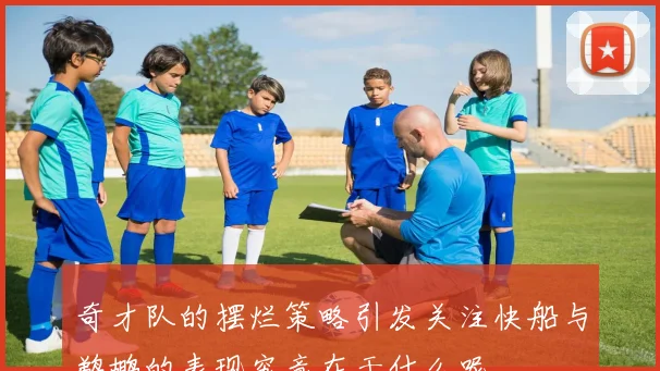 奇才队的摆烂策略引发关注快船与鹈鹕的表现究竟在干什么呢