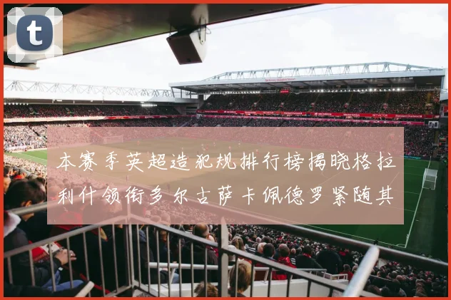 本赛季英超造犯规排行榜揭晓格拉利什领衔多尔古萨卡佩德罗紧随其后