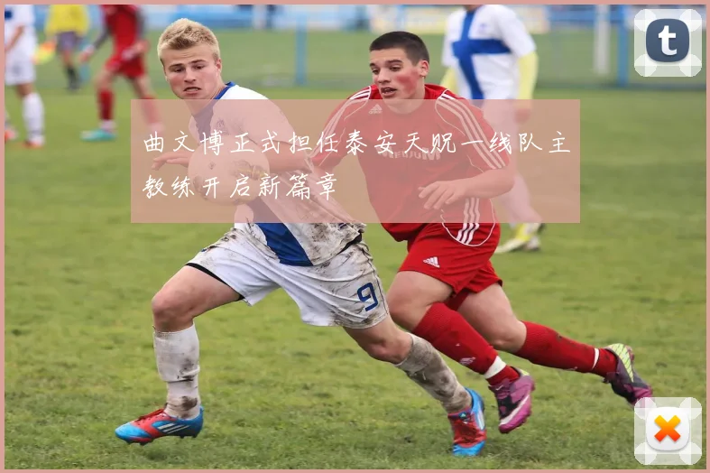 曲文博正式担任泰安天贶一线队主教练开启新篇章