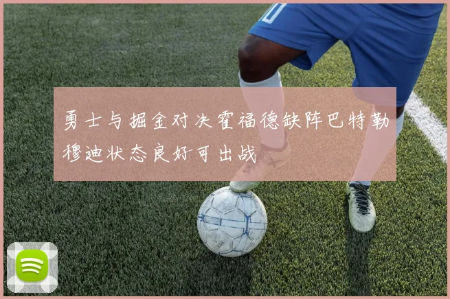 勇士与掘金对决霍福德缺阵巴特勒穆迪状态良好可出战