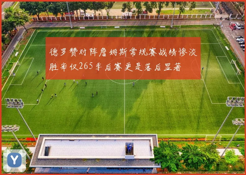 德罗赞对阵詹姆斯常规赛战绩惨淡胜率仅265季后赛更是落后显著