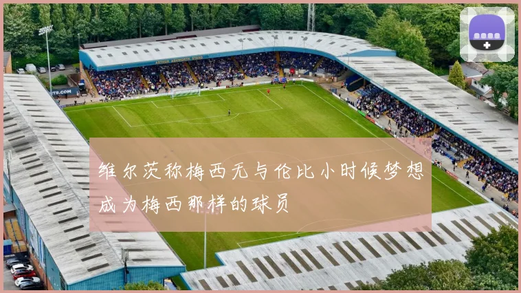 维尔茨称梅西无与伦比小时候梦想成为梅西那样的球员