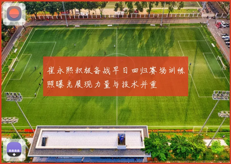崔永熙积极备战早日回归赛场训练照曝光展现力量与技术并重