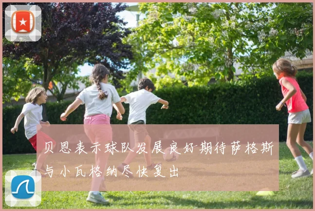 贝恩表示球队发展良好期待萨格斯与小瓦格纳尽快复出