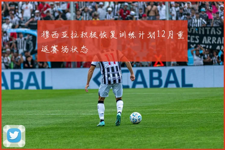 穆西亚拉积极恢复训练计划12月重返赛场状态