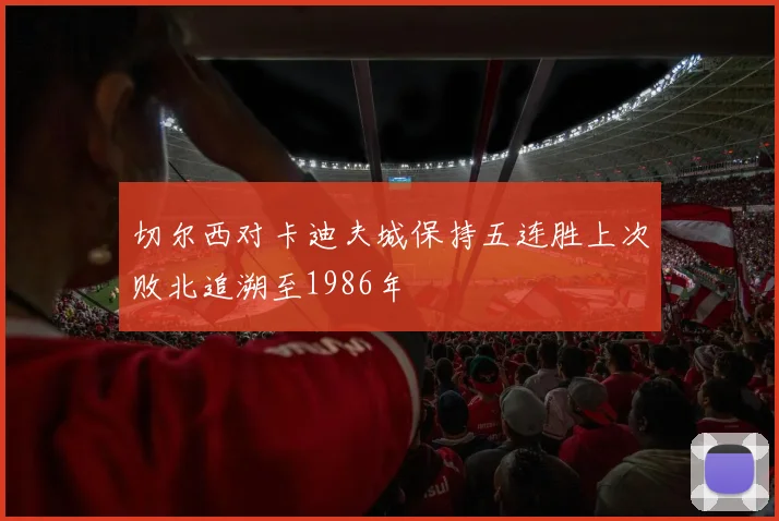 切尔西对卡迪夫城保持五连胜上次败北追溯至1986年