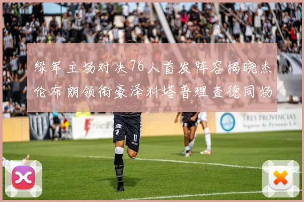 绿军主场对决76人首发阵容揭晓杰伦布朗领衔豪泽科塔普理查德同场竞技