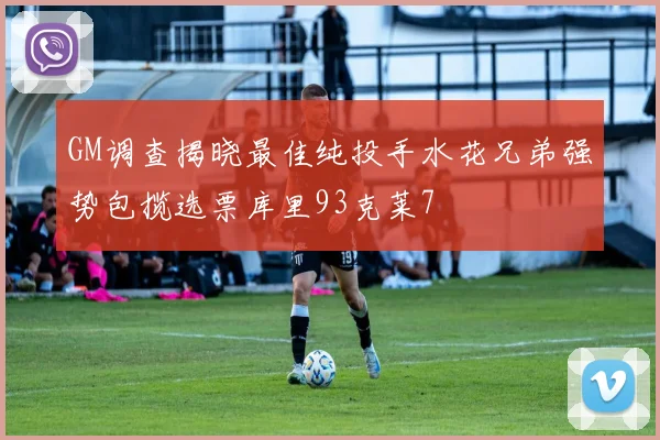 GM调查揭晓最佳纯投手水花兄弟强势包揽选票库里93克莱7