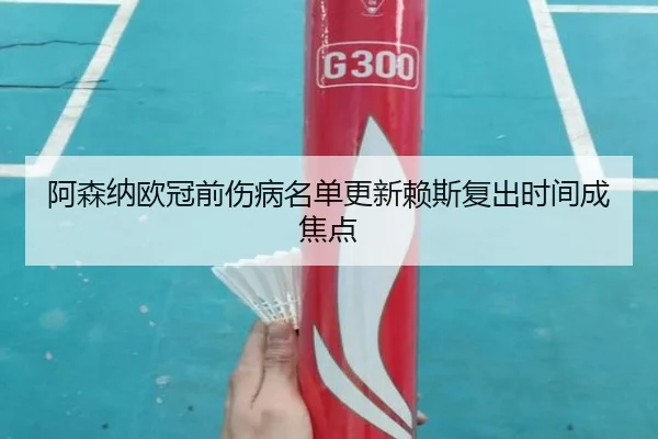 阿森纳欧冠前伤病名单更新赖斯复出时间成焦点 | top